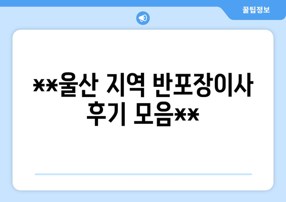 **울산 지역 반포장이사 후기 모음**