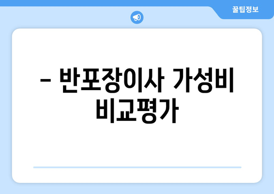 - 반포장이사 가성비 비교평가