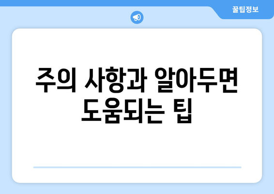 주의 사항과 알아두면 도움되는 팁