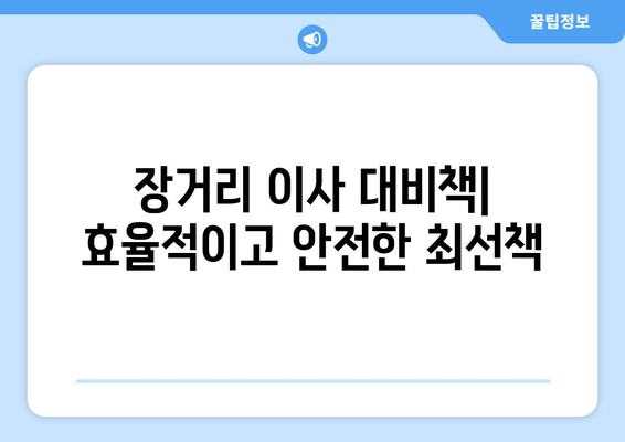 장거리 이사 대비책| 효율적이고 안전한 최선책