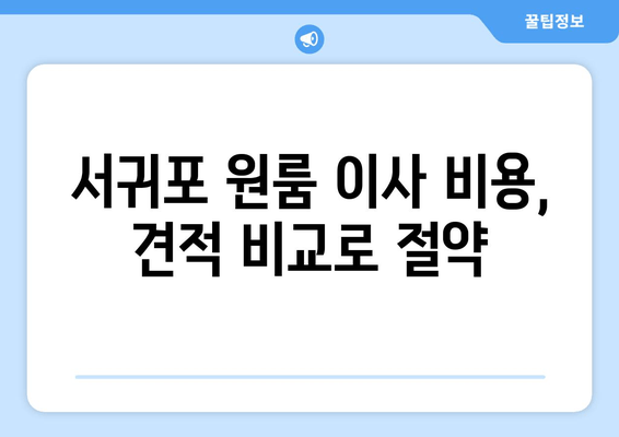 서귀포 원룸 이사 비용, 견적 비교로 절약