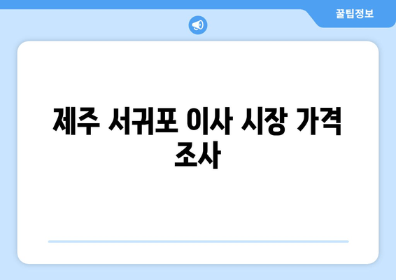 제주 서귀포 이사 시장 가격 조사