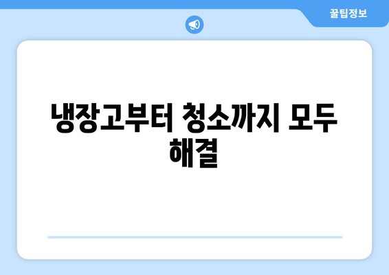 냉장고부터 청소까지 모두 해결