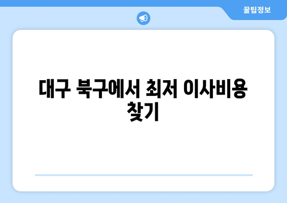 대구 북구에서 최저 이사비용 찾기