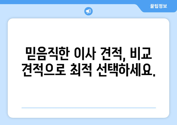 믿음직한 이사 견적, 비교 견적으로 최적 선택하세요.