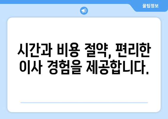 시간과 비용 절약, 편리한 이사 경험을 제공합니다.