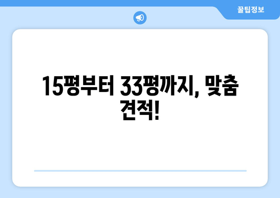 15평부터 33평까지, 맞춤 견적!