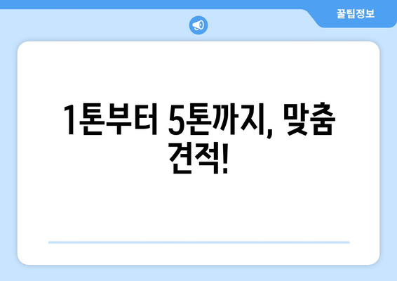 1톤부터 5톤까지, 맞춤 견적!