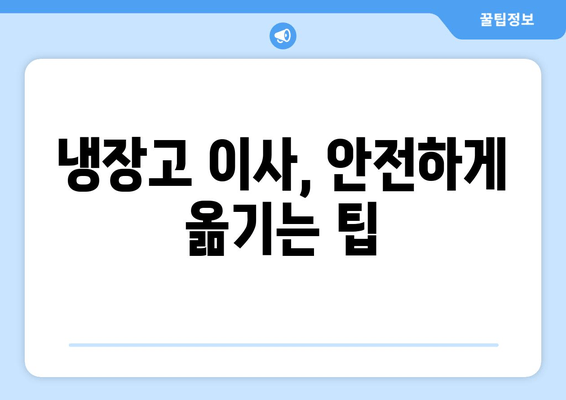 냉장고 이사, 안전하게 옮기는 팁