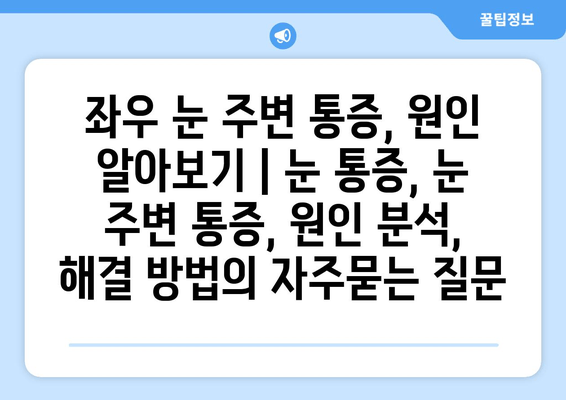 좌우 눈 주변 통증, 원인 알아보기 | 눈 통증, 눈 주변 통증, 원인 분석, 해결 방법