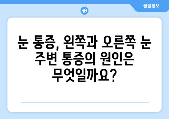 눈 통증, 왼쪽과 오른쪽 눈 주변 통증 상담| 원인과 해결책 찾기 |  눈 통증, 눈 주변 통증, 안과 진료, 눈 건강