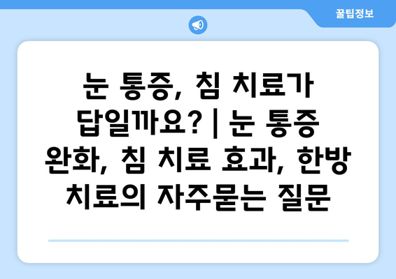 눈 통증, 침 치료가 답일까요? | 눈 통증 완화, 침 치료 효과, 한방 치료