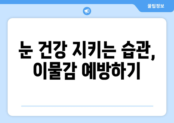 눈에 이물감? 원인과 해결책, 그리고 예방법 | 눈, 이물질, 먼지, 눈 건강, 치료