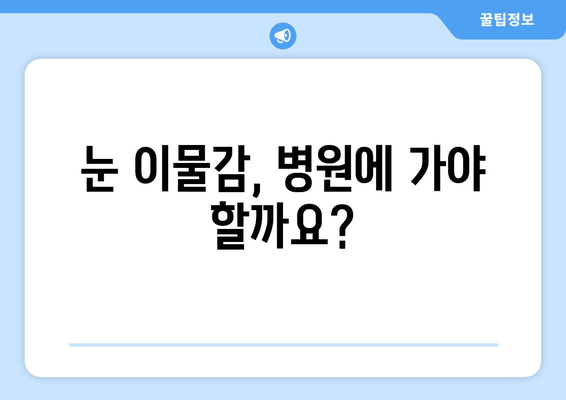 눈에 이물감, 왜 생길까요? 이물질에 의한 통증 해결 가이드 | 눈 이물감, 눈 통증, 원인, 해결