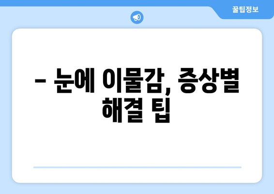 눈에 이물감? 원인 6가지 & 증상별 해결 팁 | 이물질, 통증, 가려움, 눈 건강