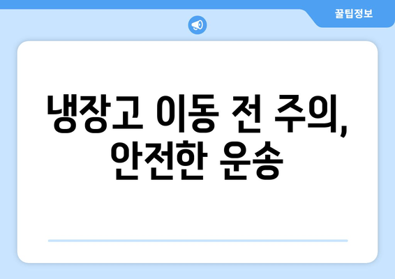 냉장고 이동 전 주의, 안전한 운송