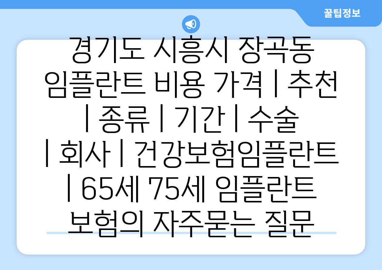 경기도 시흥시 장곡동 임플란트 비용 가격 | 추천 | 종류 | 기간 | 수술 | 회사 | 건강보험임플란트 | 65세 75세 임플란트 보험