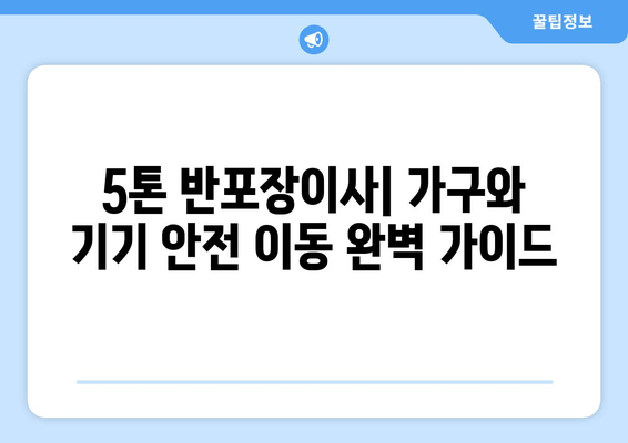 5톤 반포장이사| 가구와 기기 안전 이동 완벽 가이드