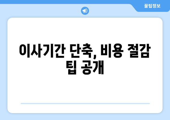 이사기간 단축, 비용 절감 팁 공개