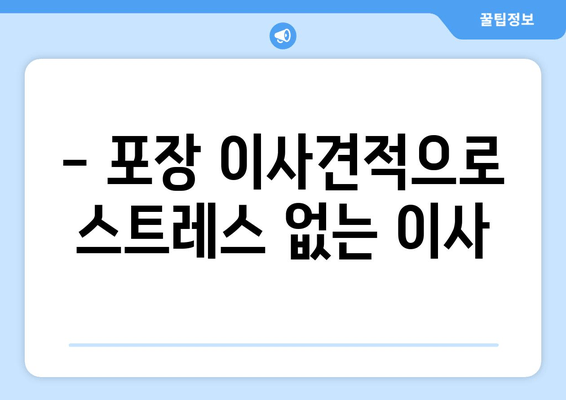 - 포장 이사견적으로 스트레스 없는 이사