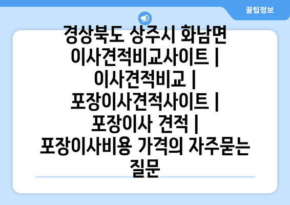 경상북도 상주시 화남면 이사견적비교사이트 | 이사견적비교 | 포장이사견적사이트 | 포장이사 견적 | 포장이사비용 가격