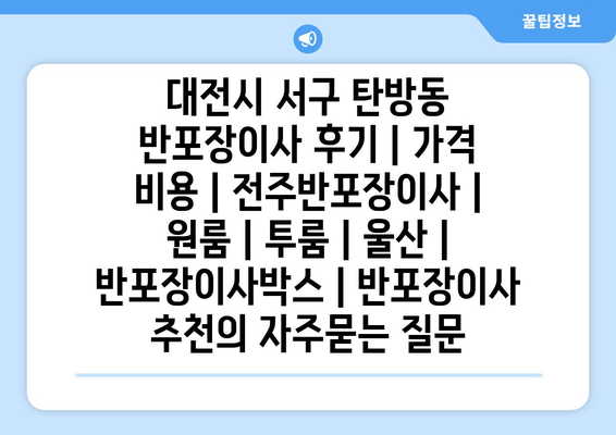 대전시 서구 탄방동 반포장이사 후기 | 가격 비용 | 전주반포장이사 | 원룸 | 투룸 | 울산 | 반포장이사박스 | 반포장이사 추천