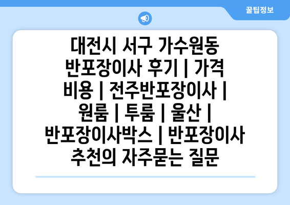 대전시 서구 가수원동 반포장이사 후기 | 가격 비용 | 전주반포장이사 | 원룸 | 투룸 | 울산 | 반포장이사박스 | 반포장이사 추천