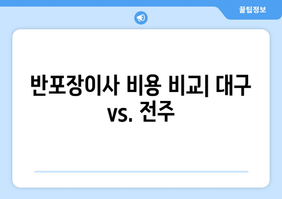 반포장이사 비용 비교| 대구 vs. 전주