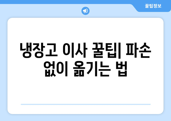 냉장고 이사 꿀팁| 파손 없이 옮기는 법