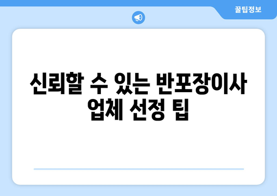 신뢰할 수 있는 반포장이사 업체 선정 팁