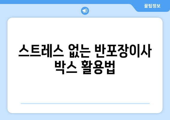 스트레스 없는 반포장이사 박스 활용법