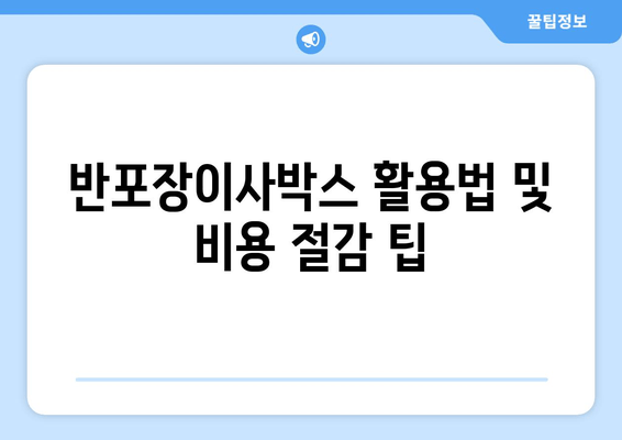 반포장이사박스 활용법 및 비용 절감 팁