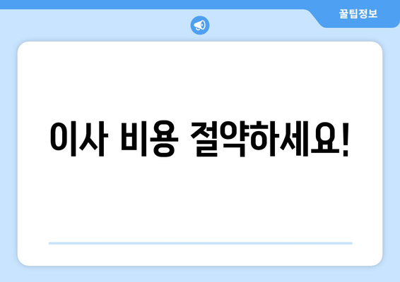 이사 비용 절약하세요!