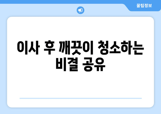 이사 후 깨끗이 청소하는 비결 공유