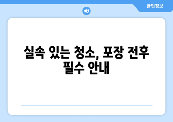 실속 있는 청소, 포장 전후 필수 안내