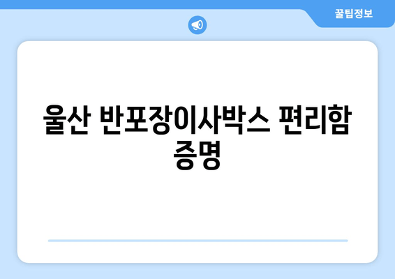 울산 반포장이사박스 편리함 증명