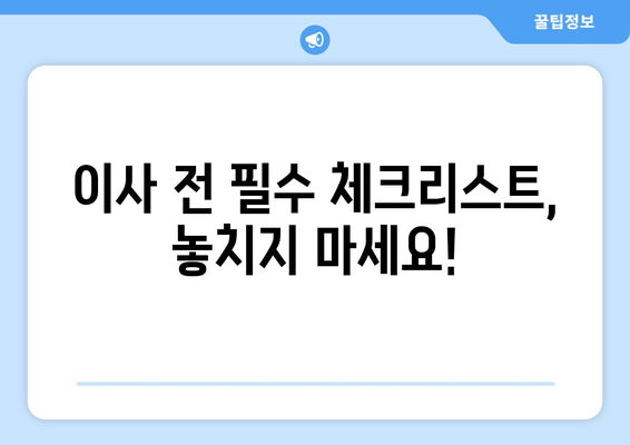 이사 전 필수 체크리스트, 놓치지 마세요!