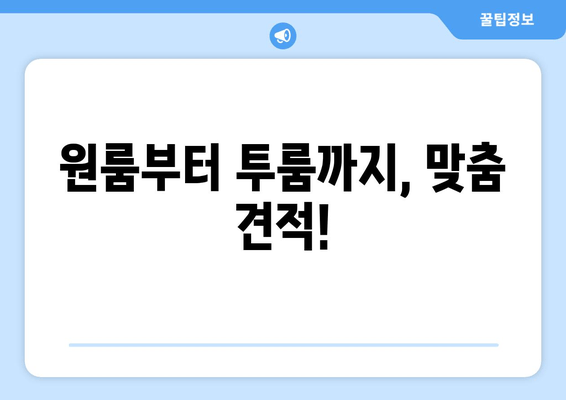 원룸부터 투룸까지, 맞춤 견적!