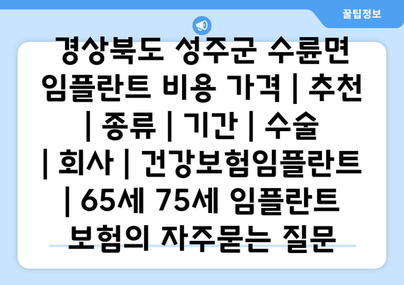 경상북도 성주군 수륜면 임플란트 비용 가격 | 추천 | 종류 | 기간 | 수술 | 회사 | 건강보험임플란트 | 65세 75세 임플란트 보험