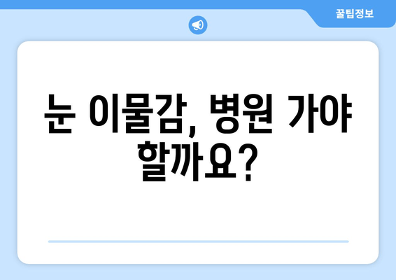 눈에 이물감? 원인부터 해결책까지 | 눈 통증, 이물질 제거, 눈 건강 팁