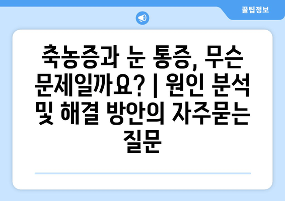 축농증과 눈 통증, 무슨 문제일까요? | 원인 분석 및 해결 방안