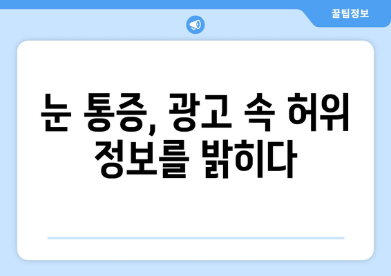 눈 통증, 대광고의 함정에 빠지지 마세요! | 눈 건강, 광고 분석, 소비자 주의