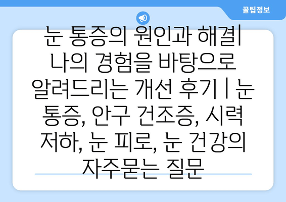 눈 통증의 원인과 해결| 나의 경험을 바탕으로 알려드리는 개선 후기 | 눈 통증, 안구 건조증, 시력 저하, 눈 피로, 눈 건강