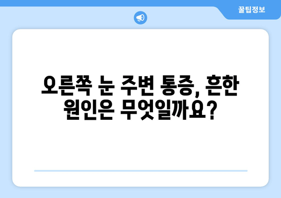 오른쪽 눈 주변 통증, 왜 생길까? | 원인과 대처법, 그리고 전문가의 조언