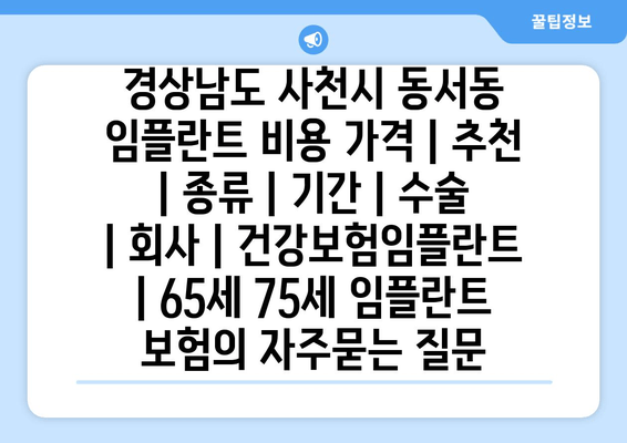 경상남도 사천시 동서동 임플란트 비용 가격 | 추천 | 종류 | 기간 | 수술 | 회사 | 건강보험임플란트 | 65세 75세 임플란트 보험