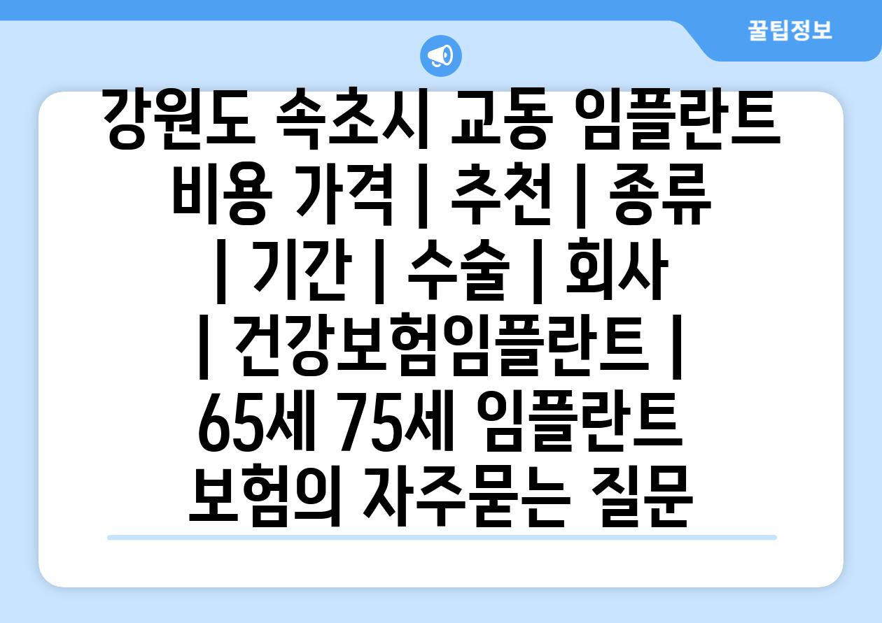 강원도 속초시 교동 임플란트 비용 가격 | 추천 | 종류 | 기간 | 수술 | 회사 | 건강보험임플란트 | 65세 75세 임플란트 보험