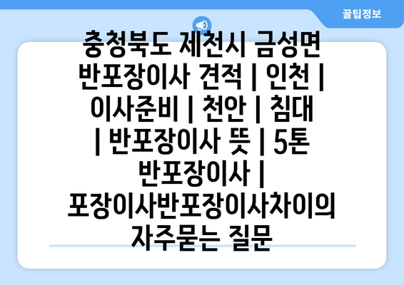 충청북도 제천시 금성면 반포장이사 견적 | 인천 | 이사준비 | 천안 | 침대 | 반포장이사 뜻 | 5톤 반포장이사 | 포장이사반포장이사차이