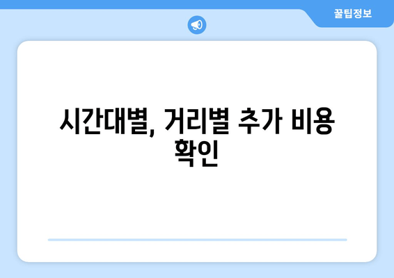 시간대별, 거리별 추가 비용 확인