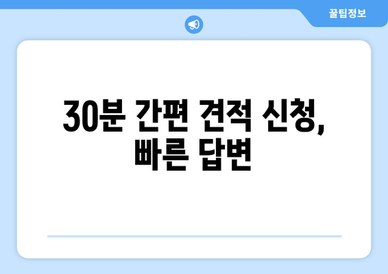 30분 간편 견적 신청, 빠른 답변