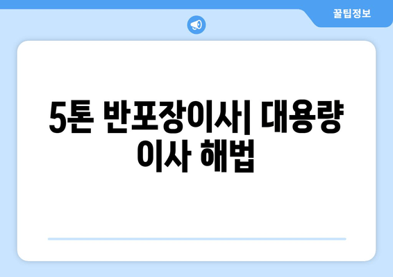 5톤 반포장이사| 대용량 이사 해법